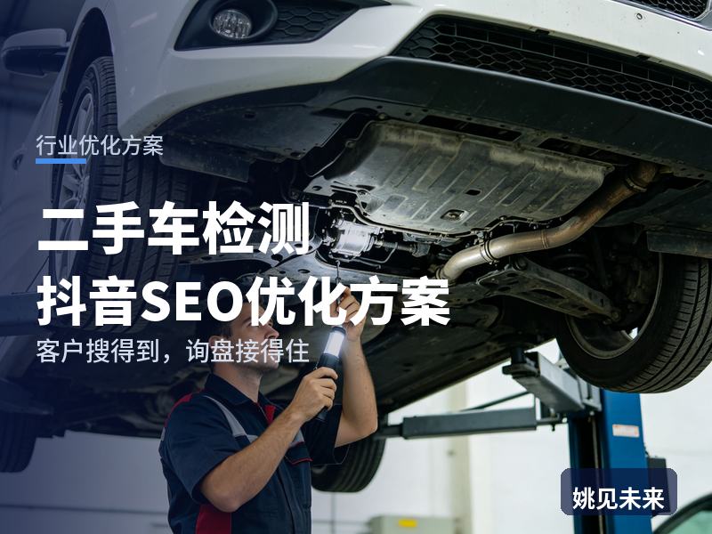 二手车检测行业抖音SEO优化方案：买车人搜“第三方二手车检测”，先刷到你的验车现场