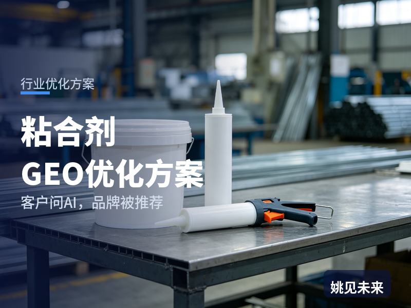 粘合剂行业GEO优化方案：采购工程师问AI“工业粘合剂找哪家”，你的胶厂被推荐了吗