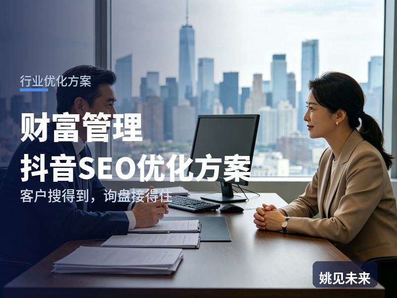 财富管理行业抖音SEO优化方案：中年创业者搜“资产配置顾问”，凭什么留住他咨询