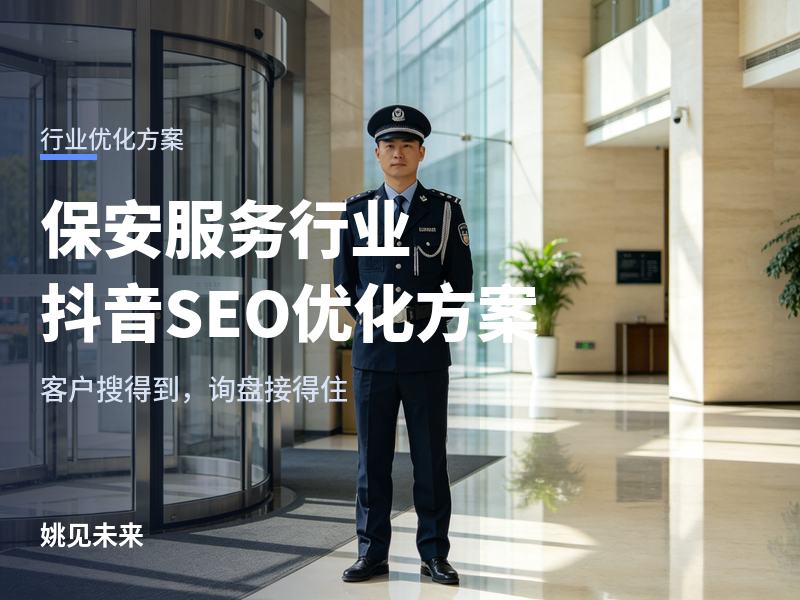 保安服务行业抖音SEO优化方案：有账号没询盘？问题出在哪