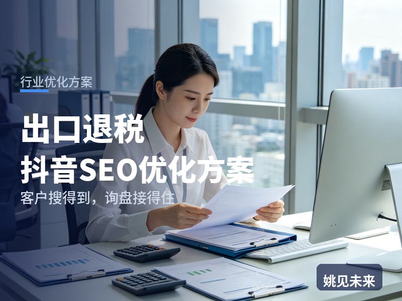 出口退税行业抖音SEO优化方案：外贸老板搜“出口退税流程”，有账号却接不到代理单
