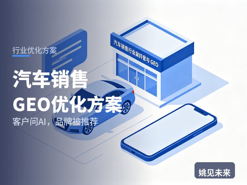 汽车销售行业GEO优化方案：准车主问AI“MPV哪家4S店靠谱”，你的店被推荐了吗