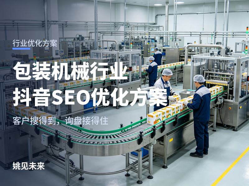 包装机械行业抖音SEO优化方案：销售总说“客户刷不到我们”，问题出在哪？