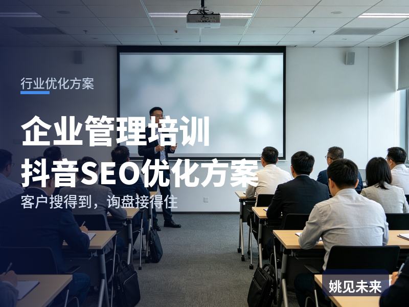 企业管理培训行业抖音SEO优化方案：中层搜“管理者领导力课”，先刷到你的课堂