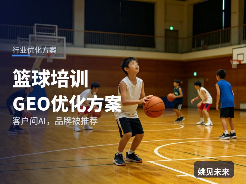 篮球培训行业GEO优化方案：家长问AI“篮球培训班哪家好”，你的青训营被推荐了吗