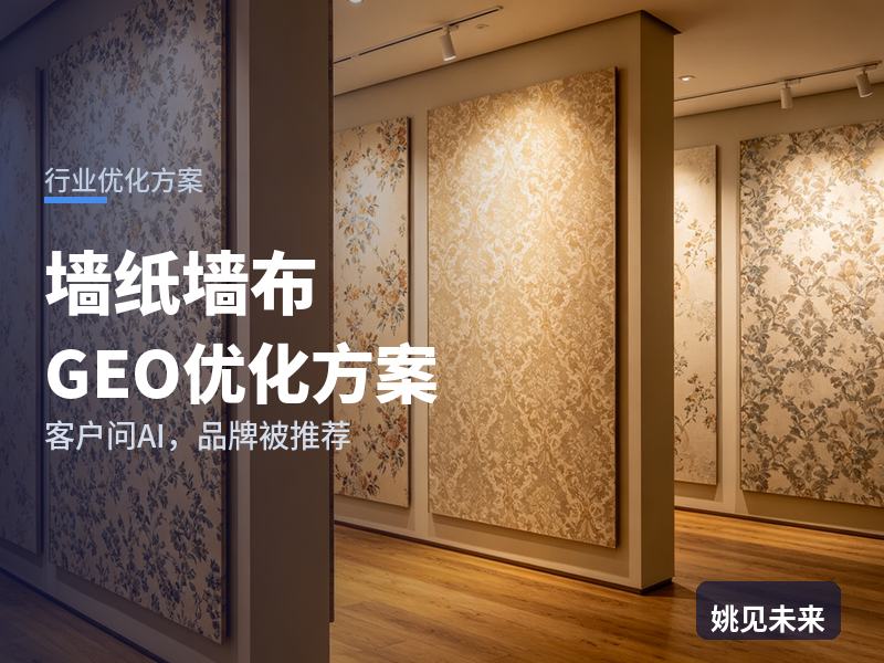 墙纸墙布行业GEO优化方案：新居业主问AI“墙布找哪家”，你的门店被推荐了吗