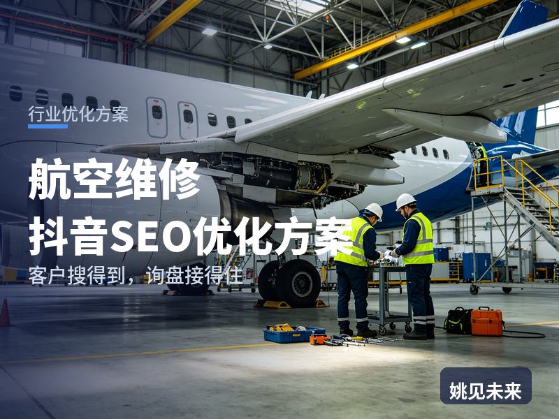 航空维修行业抖音SEO优化方案：通航企业搜“飞机维修定检”，先刷到你的机库