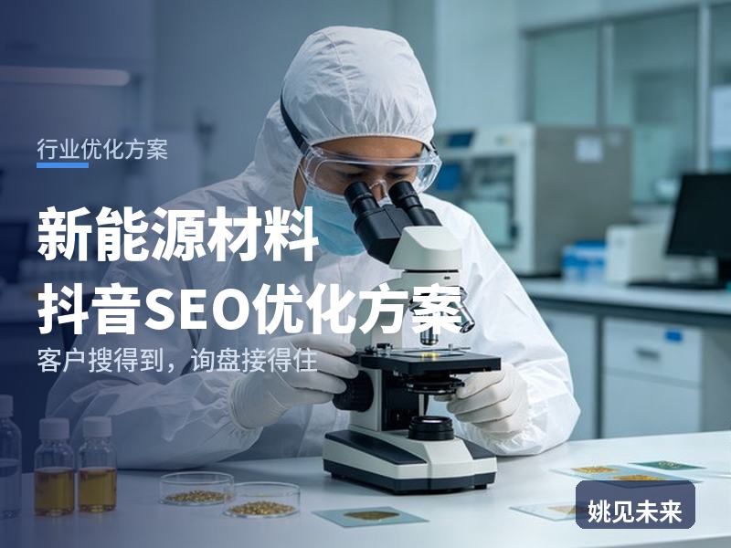 新能源材料行业抖音SEO优化方案：材料工程师搜“锂电材料厂家”，先刷到你的产线