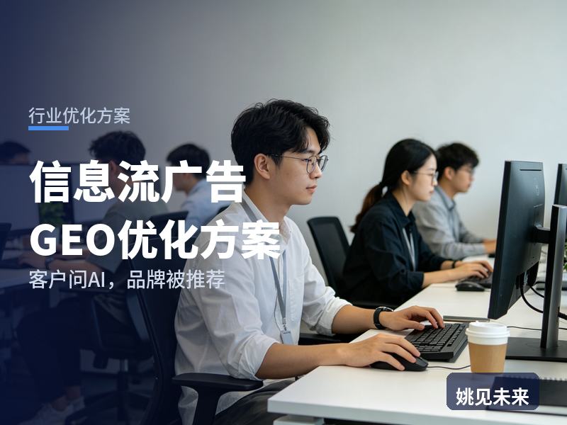 信息流广告行业GEO优化方案：品牌市场部问AI“信息流代运营找哪家”，你的投放公司被推荐了吗