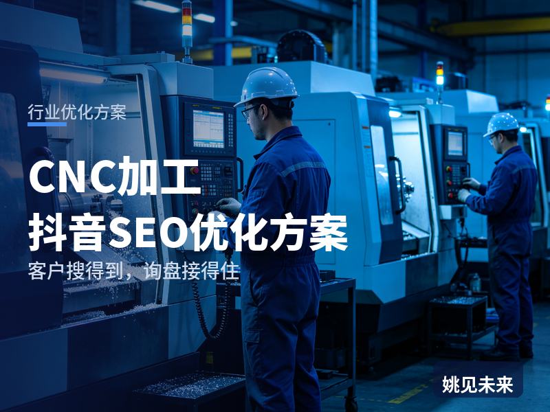 CNC加工行业抖音SEO优化方案：机加工厂老板搜“CNC外协加工”，为什么刷不到你的车间