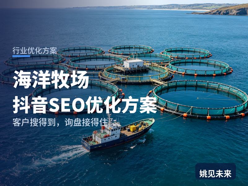 海洋牧场行业抖音SEO优化方案：养殖户搜“深水网箱养殖”，先刷到你的养殖海域