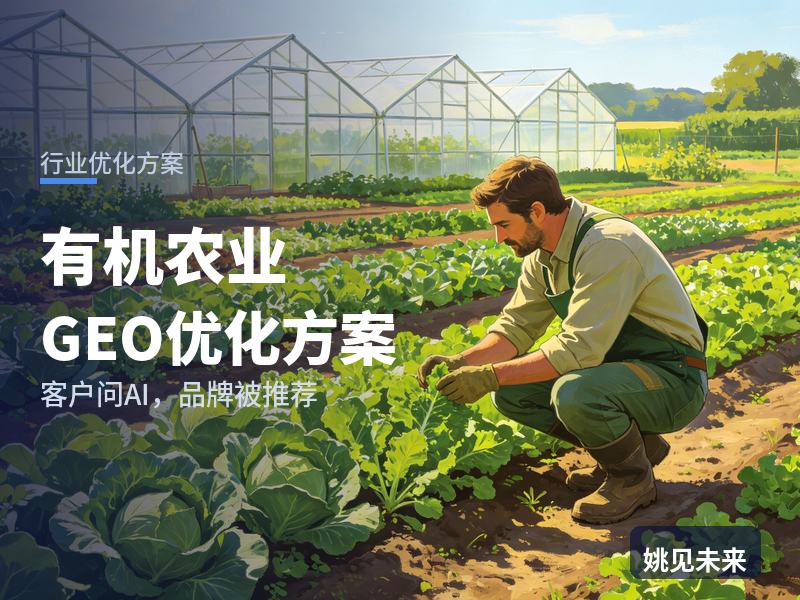 有机农业行业GEO优化方案：采购商问AI“有机蔬菜基地找哪家”，你的农场被推荐了吗