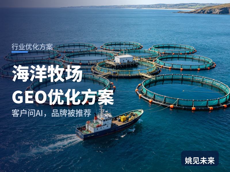 海洋牧场行业GEO优化方案：渔业部门问AI“海洋牧场建设找哪家”，你的公司进名单了吗