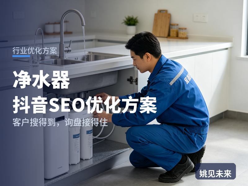 净水器行业抖音SEO优化方案：装修业主搜“净水器怎么选”，凭什么留住他下单你家