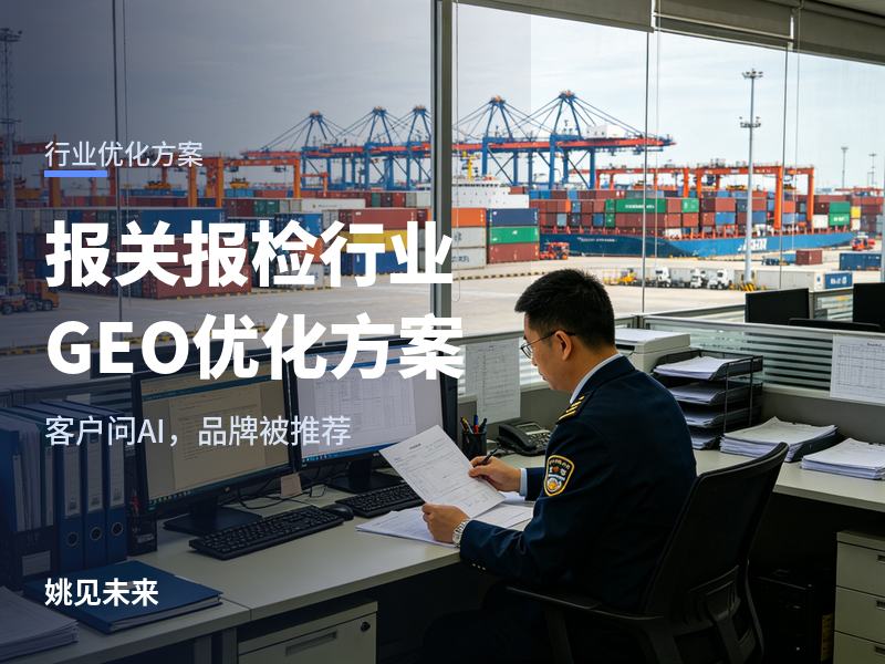 报关报检行业GEO优化方案：外贸企业问AI“报关找哪家”时你被推荐了吗