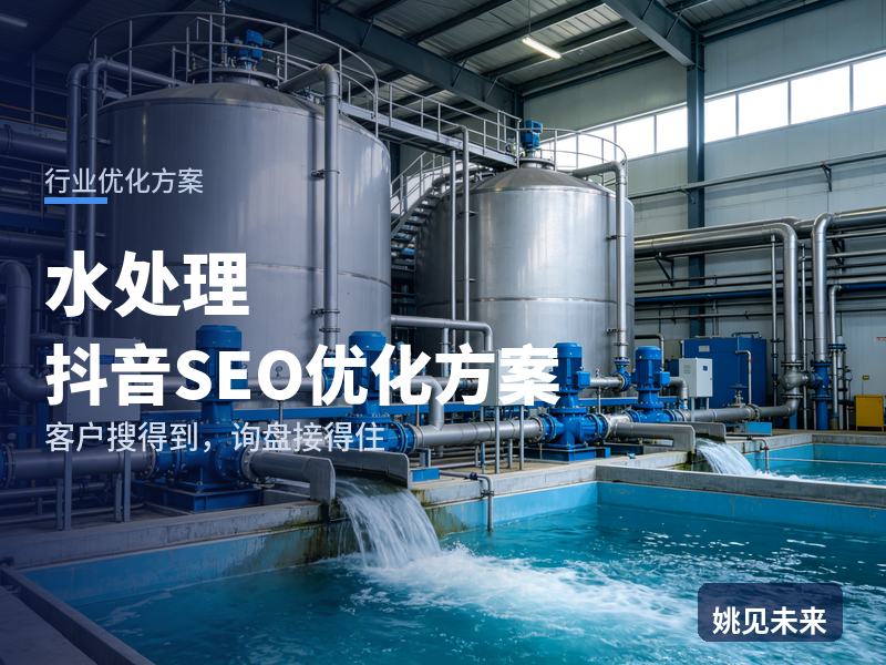 水处理行业抖音SEO优化方案：企业负责人搜“水处理设备厂家”，先刷到你的运行现场