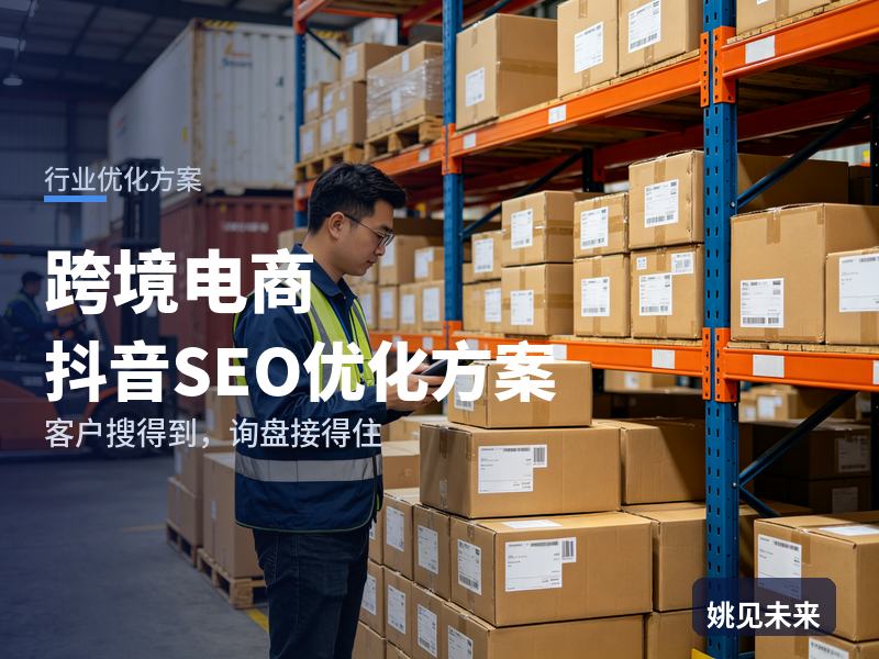 跨境电商行业抖音SEO优化方案：工厂老板搜“跨境开店”，有账号却带不来代运营咨询