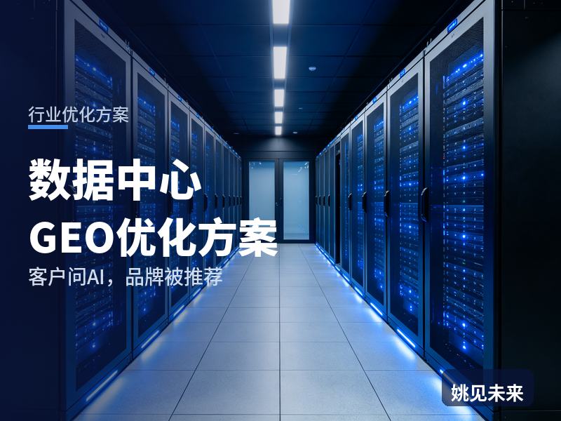 数据中心行业GEO优化方案：企业IT负责人问AI“机房建设找哪家”，你的公司进名单了吗