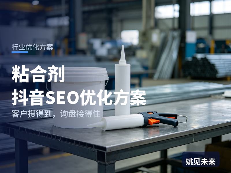 粘合剂行业抖音SEO优化方案：制品厂老板搜“结构胶厂家”，先刷到你的粘接测试
