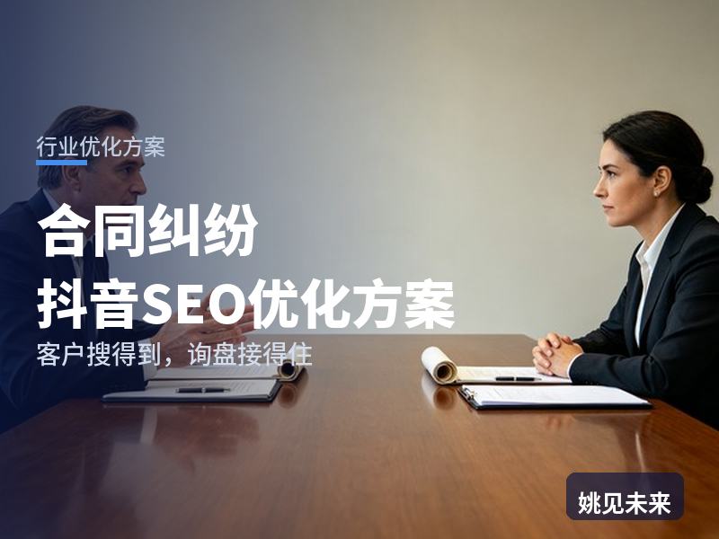 合同纠纷行业抖音SEO优化方案：生意人搜“合同纠纷怎么起诉”，凭什么留住他当面咨询