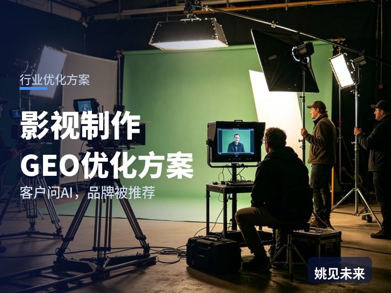 影视制作行业GEO优化方案：品牌市场部问AI“企业宣传片拍摄找哪家”，你的公司被推荐了吗