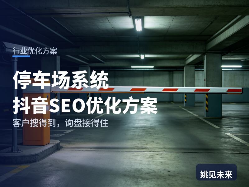 停车场系统行业抖音SEO优化方案：小区物业搜“停车场系统厂家”，先刷到你的道闸调试现场