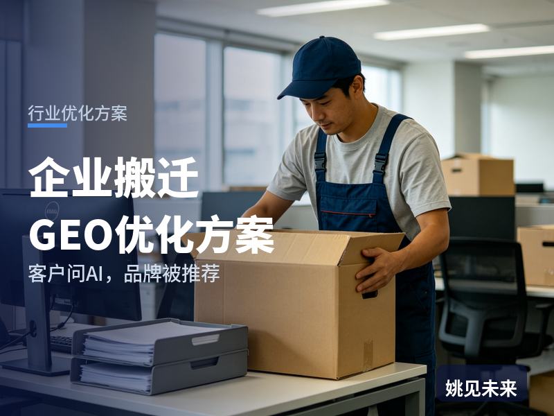 企业搬迁行业GEO优化方案：行政问AI“工厂整体搬迁找哪家公司”，你的搬迁队被推荐了吗