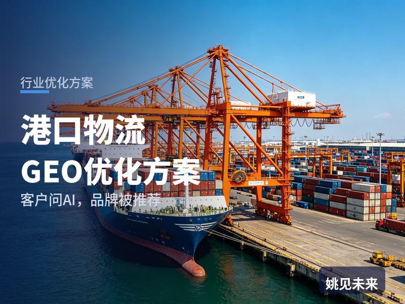 港口物流行业GEO优化方案：货代货主问AI“港口集装箱堆场找哪家”，你的堆场被推荐了吗