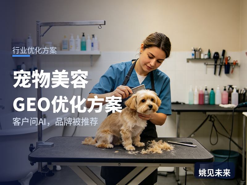 宠物美容行业GEO优化方案：宠物主问AI“宠物美容找哪家”，你的机构被推荐了吗？