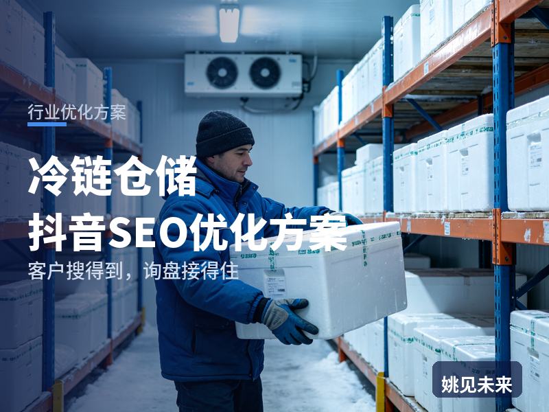冷链仓储行业抖音SEO优化方案：生鲜电商搜“冷链仓储外包”，先刷到你的库温监控