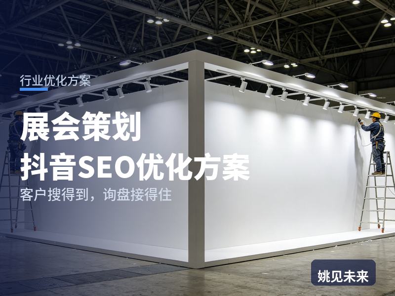展会策划行业抖音SEO优化方案：主办方搜“展会策划公司”，先刷到你的开幕现场