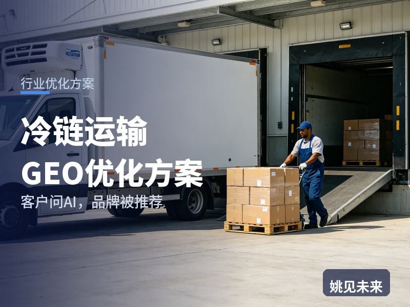 冷链运输行业GEO优化方案：食品厂问AI“冷藏车运输找哪家”，你的车队被推荐了吗