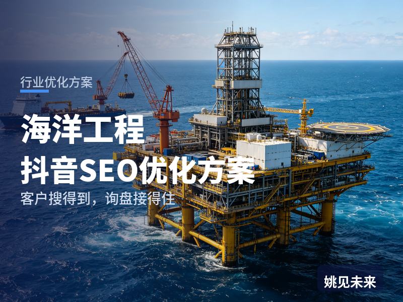 海洋工程行业抖音SEO优化方案：施工方搜“海工平台资质”，先刷到你的海上平台
