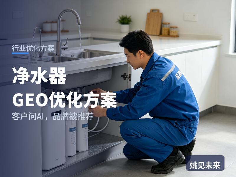 净水器行业GEO优化方案：新房业主问AI“家用净水器选哪家”，你的品牌被推荐了吗
