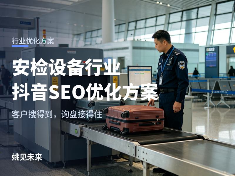 安检设备行业抖音SEO优化方案：老板拍了半年段子没接到一个询盘，问题出在哪