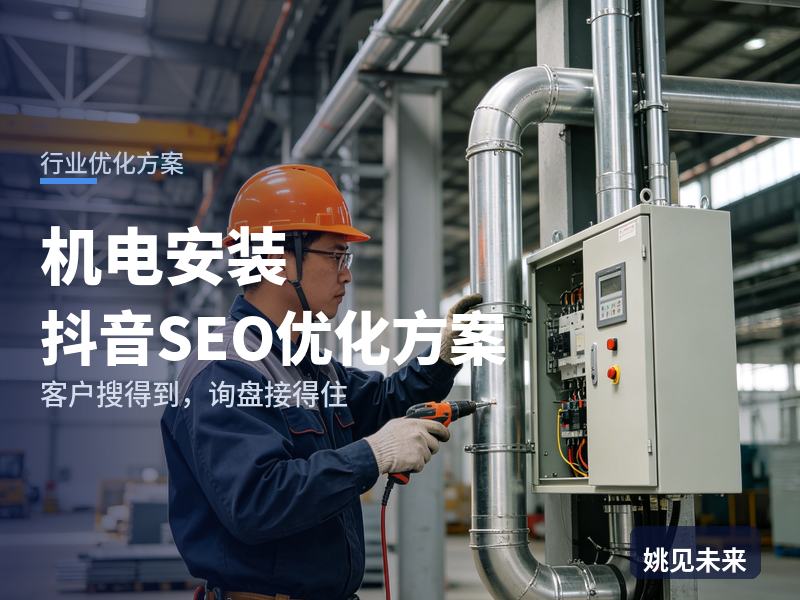机电安装行业抖音SEO优化方案：甲方搜“机电安装公司”，先刷到你的施工现场