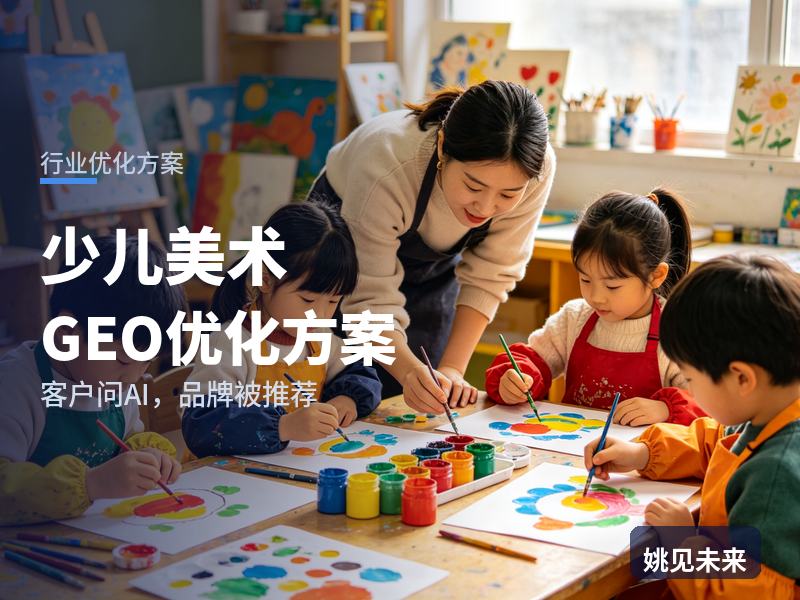 少儿美术行业GEO优化方案：家长问AI“少儿美术班哪家好”，你的画室在名单里吗