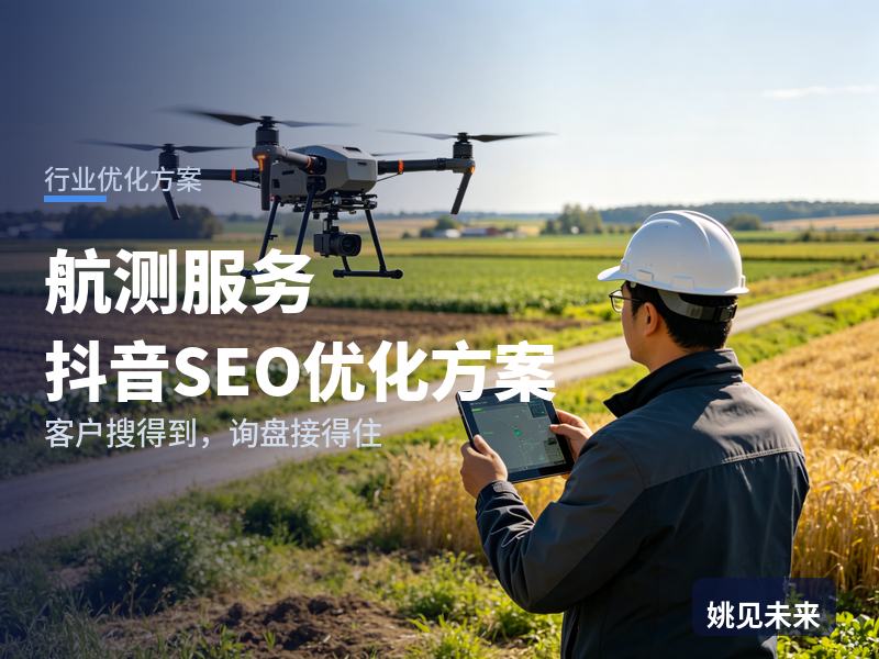 航测服务行业抖音SEO优化方案：工程方搜“无人机航测航拍”，先刷到你的飞行现场