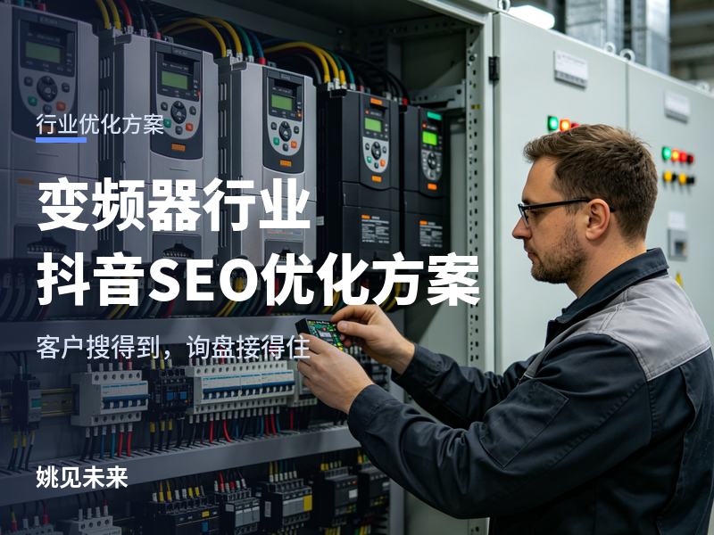 变频器行业抖音SEO优化方案：展会客户说“抖音上看看你们”，你的号里有什么