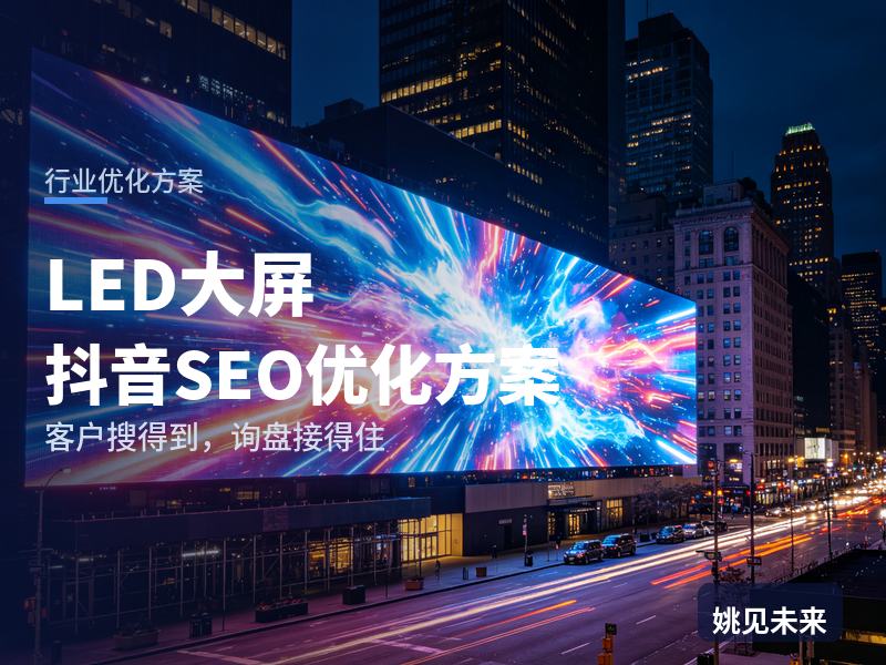LED大屏行业抖音SEO优化方案：装修方搜“LED显示屏厂家”，先刷到你的点亮现场