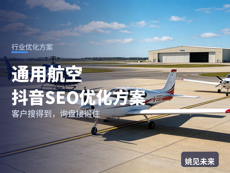 通用航空行业抖音SEO优化方案：游客搜“直升机体验”，凭什么留住他问你家价格