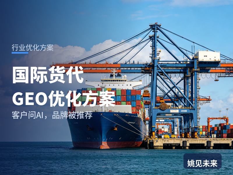 国际货代行业GEO优化方案：外贸商问AI“国际货代找哪家”，你的物流公司被推荐了吗