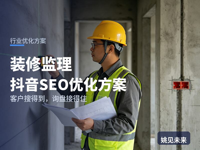 装修监理行业抖音SEO优化方案：新房业主搜“装修监理靠谱吗”，为什么刷不到你
