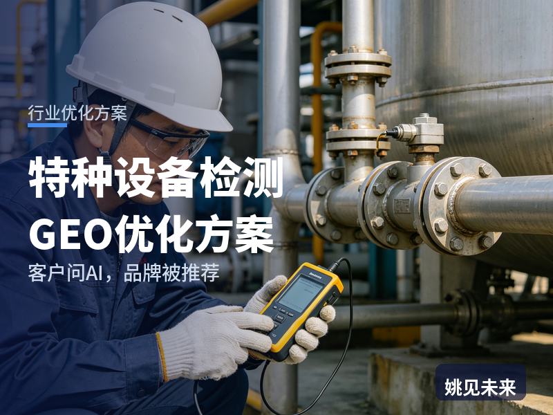 特种设备检测行业GEO优化方案：工厂安环问AI“叉车年检找哪家”，你的检测机构被推荐了吗