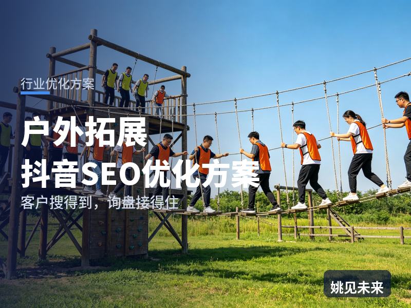 户外拓展行业抖音SEO优化方案：部门主管搜“户外团建去哪”，为什么刷不到你的营地
