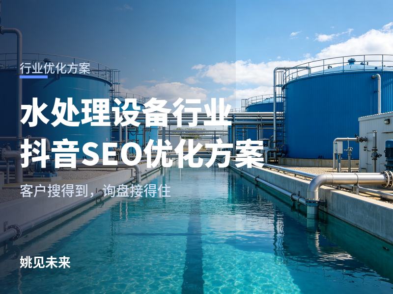 水处理设备行业抖音 SEO 优化方案：把“看得见的工艺”拍给甲方，搜索带项目