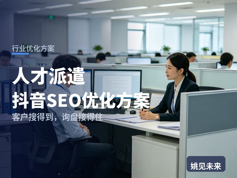 人才派遣行业抖音SEO优化方案：企业主管搜“劳务派遣公司”，为什么刷不到你
