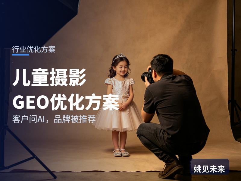 儿童摄影行业GEO优化方案：宝妈问AI“儿童照相约哪家好”，你的影楼被推荐了吗