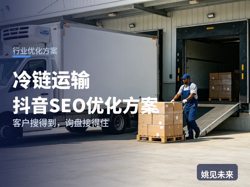冷链运输行业抖音SEO优化方案：生鲜货主搜“冷链运输专线”，为什么刷不到你的在途温度