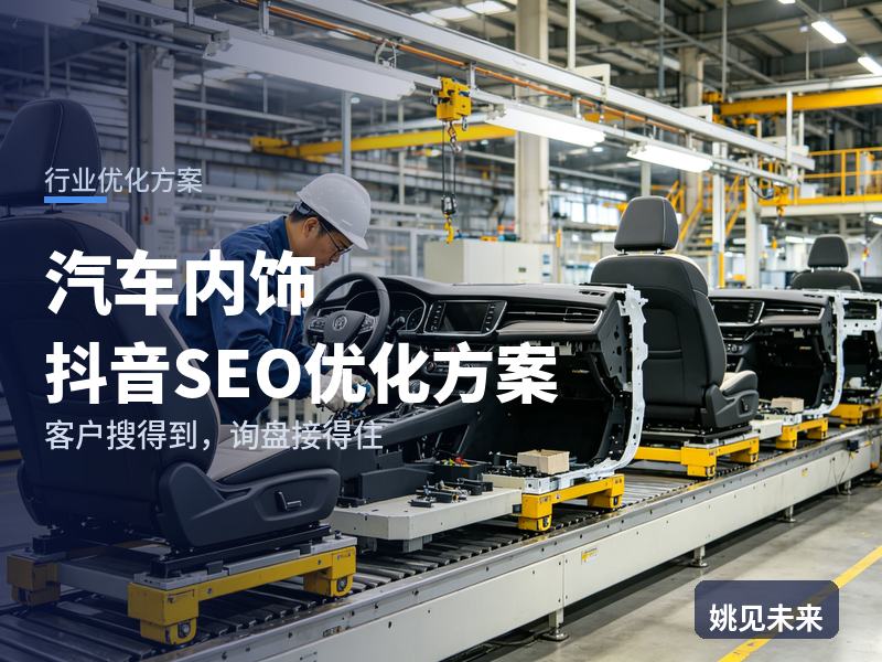 汽车内饰行业抖音SEO优化方案：车主搜“内饰包覆效果图”，为什么刷不到你的店